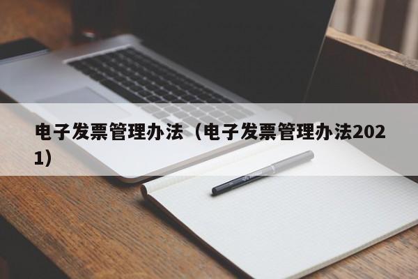 电子发票管理办法（电子发票管理办法2021）