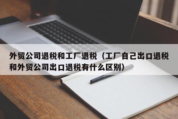 外贸公司退税和工厂退税（工厂自己出口退税和外贸公司出口退税有什么区别）