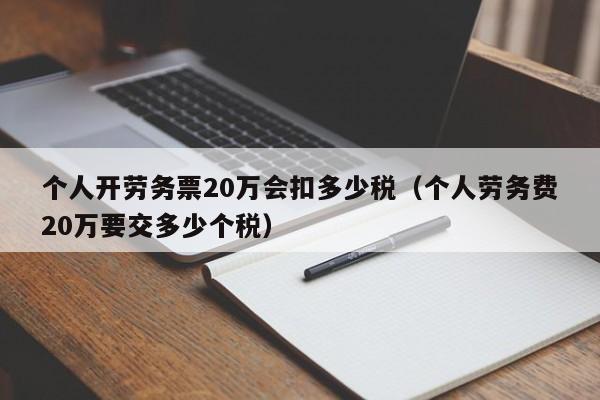 个人开劳务票20万会扣多少税（个人劳务费20万要交多少个税）