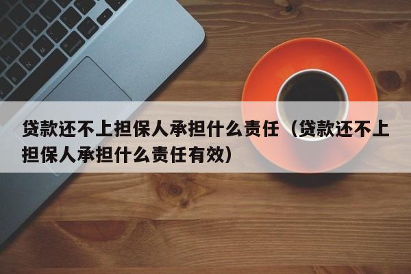 贷款还不上担保人承担什么责任（贷款还不上担保人承担什么责任有效）