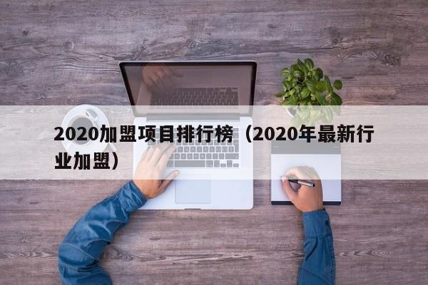 2020加盟项目排行榜（2020年最新行业加盟）