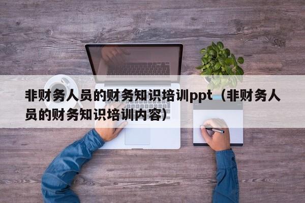 非财务人员的财务知识培训ppt（非财务人员的财务知识培训内容）