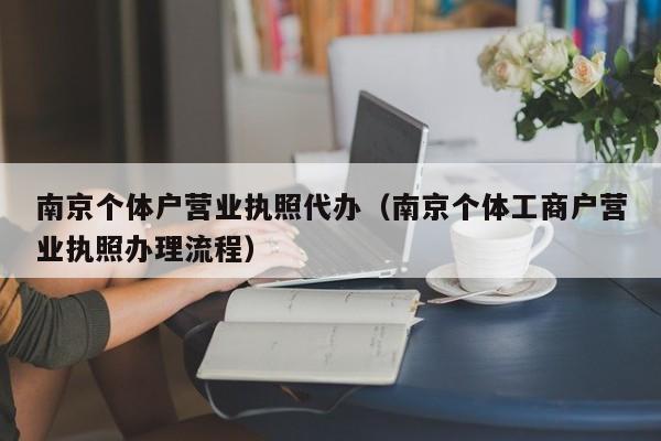 南京个体户营业执照代办（南京个体工商户营业执照办理流程）