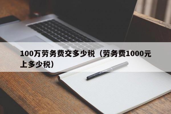 100万劳务费交多少税（劳务费1000元上多少税）