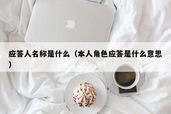 应答人名称是什么（本人角色应答是什么意思）