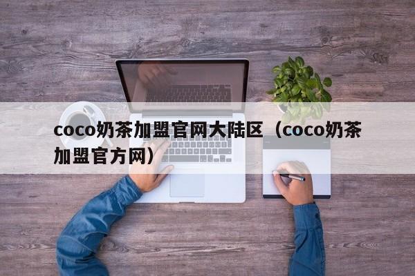 coco奶茶加盟官网大陆区（coco奶茶加盟官方网）