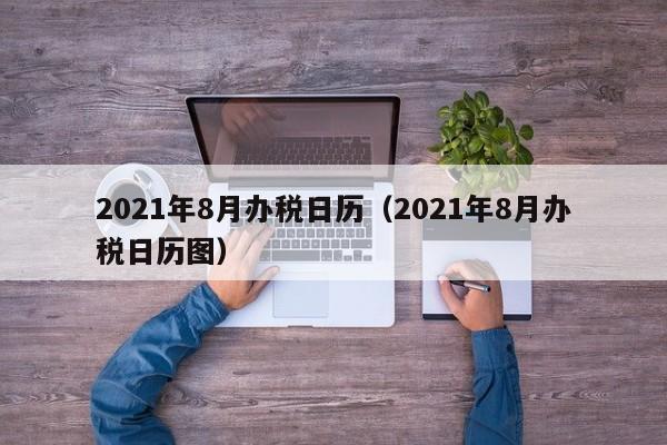 2021年8月办税日历（2021年8月办税日历图）