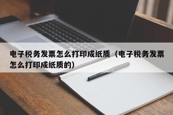 电子税务发票怎么打印成纸质（电子税务发票怎么打印成纸质的）