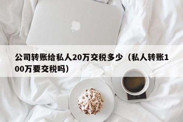 公司转账给私人20万交税多少（私人转账100万要交税吗）