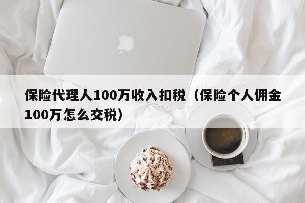 保险代理人100万收入扣税（保险个人佣金100万怎么交税）