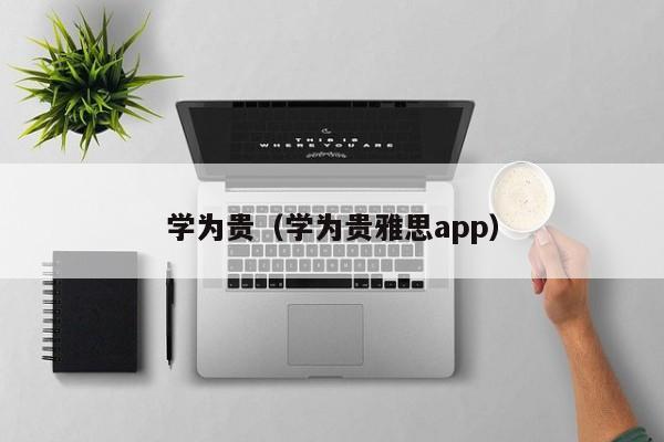 学为贵（学为贵雅思app）