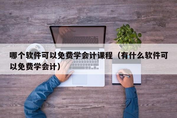 哪个软件可以免费学会计课程（有什么软件可以免费学会计）