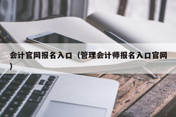 会计官网报名入口（管理会计师报名入口官网）