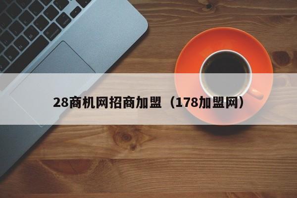 28商机网招商加盟（178加盟网）