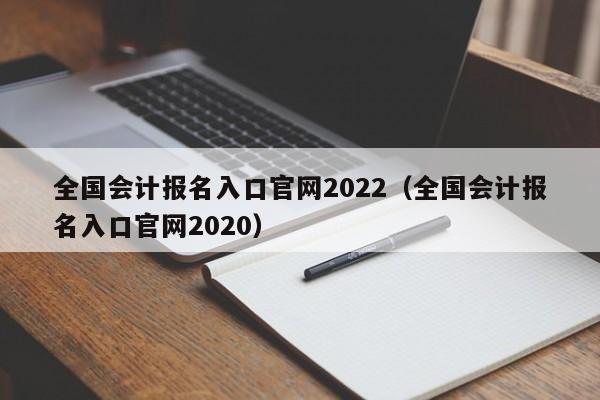 全国会计报名入口官网2022（全国会计报名入口官网2020）