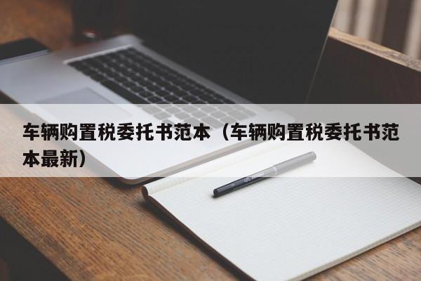 车辆购置税委托书范本（车辆购置税委托书范本最新）