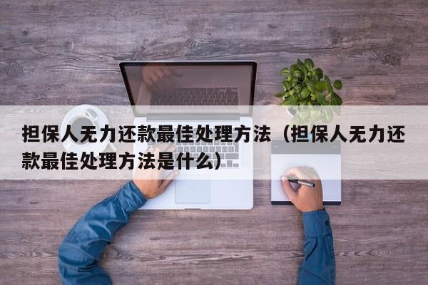 担保人无力还款最佳处理方法（担保人无力还款最佳处理方法是什么）