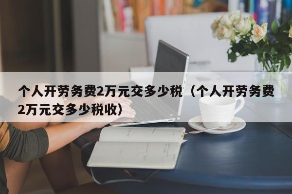 个人开劳务费2万元交多少税（个人开劳务费2万元交多少税收）