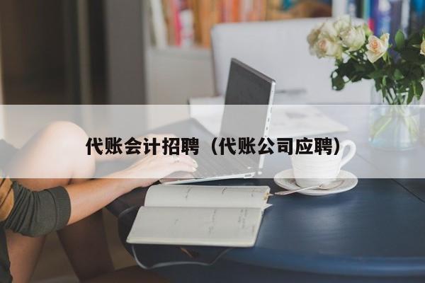 代账会计招聘（代账公司应聘）