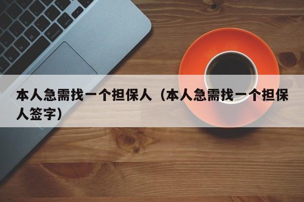 本人急需找一个担保人（本人急需找一个担保人签字）