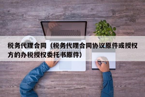 税务代理合同（税务代理合同协议原件或授权方的办税授权委托书原件）