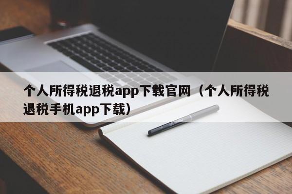 个人所得税退税app下载官网（个人所得税退税手机app下载）