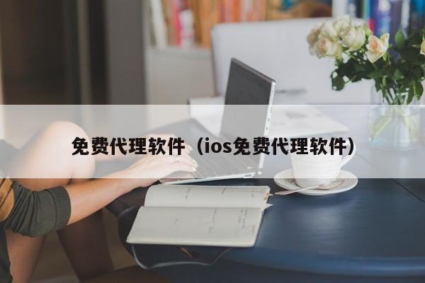 免费代理软件（ios免费代理软件）