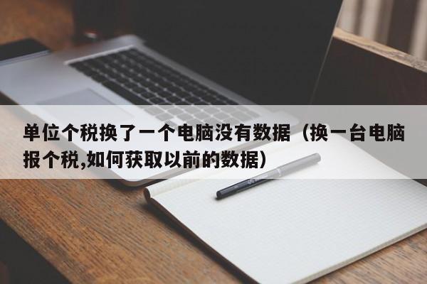 单位个税换了一个电脑没有数据（换一台电脑报个税,如何获取以前的数据）