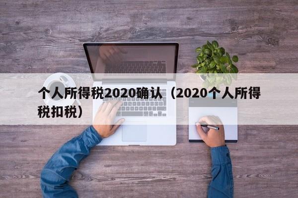 个人所得税2020确认（2020个人所得税扣税）