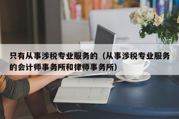 只有从事涉税专业服务的（从事涉税专业服务的会计师事务所和律师事务所）