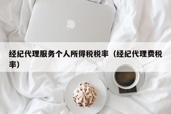 经纪代理服务个人所得税税率（经纪代理费税率）