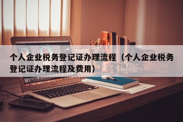 个人企业税务登记证办理流程（个人企业税务登记证办理流程及费用）