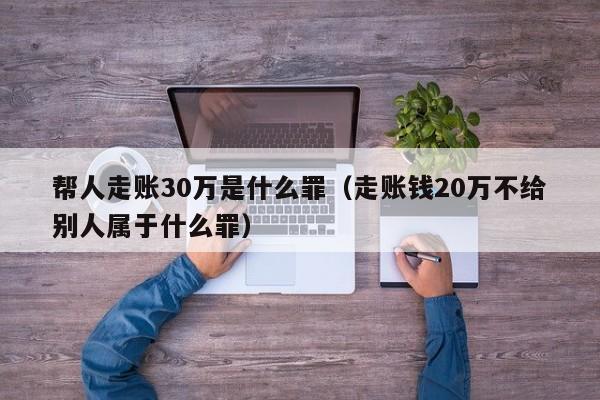 帮人走账30万是什么罪（走账钱20万不给别人属于什么罪）