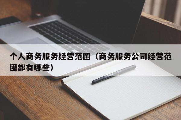 个人商务服务经营范围（商务服务公司经营范围都有哪些）