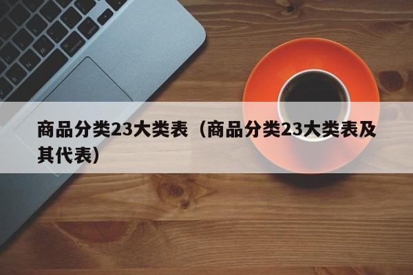 商品分类23大类表（商品分类23大类表及其代表）