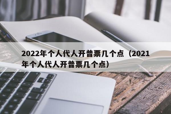 2022年个人代人开普票几个点（2021年个人代人开普票几个点）