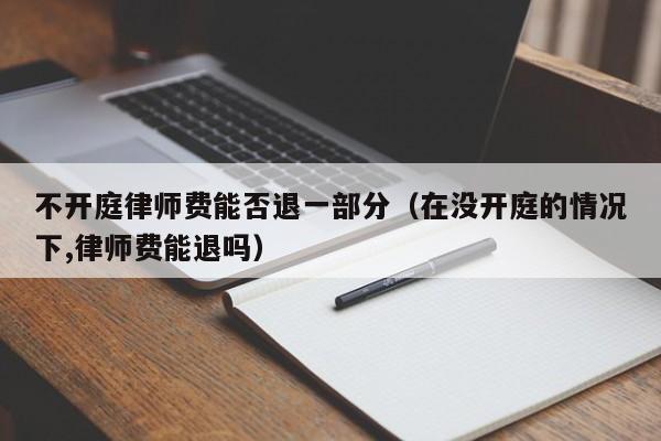 不开庭律师费能否退一部分（在没开庭的情况下,律师费能退吗）