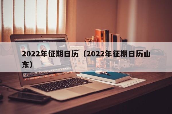 2022年征期日历（2022年征期日历山东）