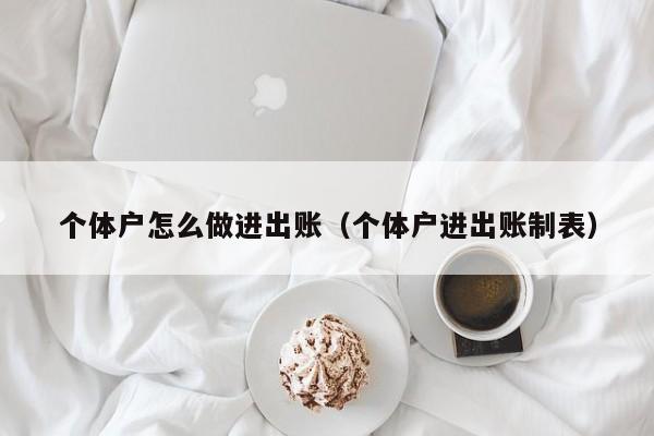 个体户怎么做进出账（个体户进出账制表）