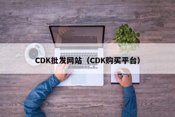 CDK批发网站（CDK购买平台）