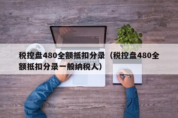 税控盘480全额抵扣分录（税控盘480全额抵扣分录一般纳税人）