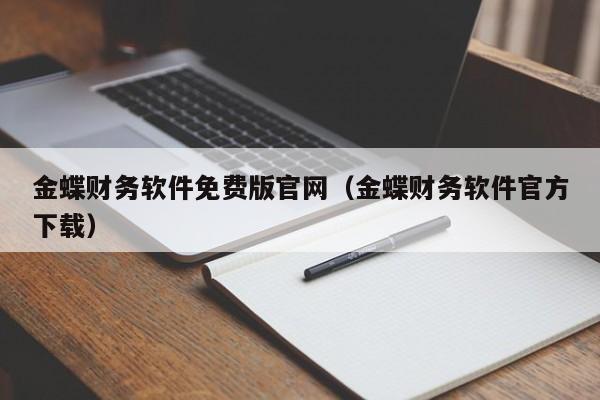 金蝶财务软件免费版官网（金蝶财务软件官方下载）