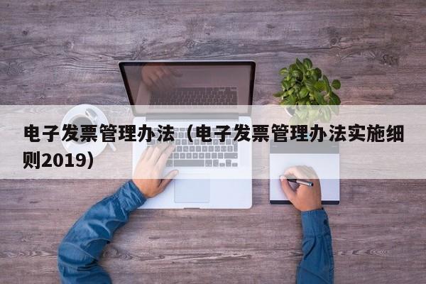 电子发票管理办法（电子发票管理办法实施细则2019）