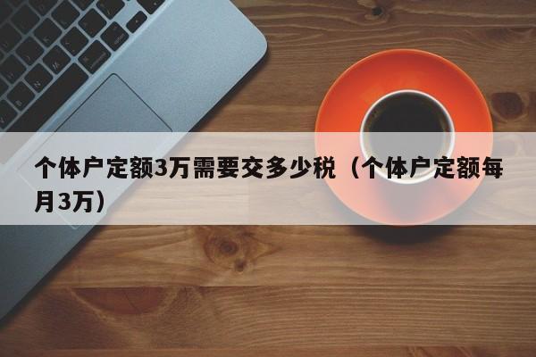 个体户定额3万需要交多少税（个体户定额每月3万）