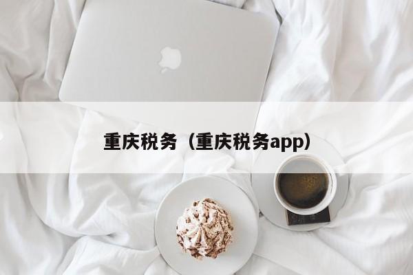 重庆税务（重庆税务app）