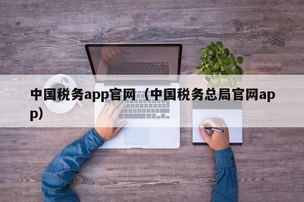 中国税务app官网（中国税务总局官网app）