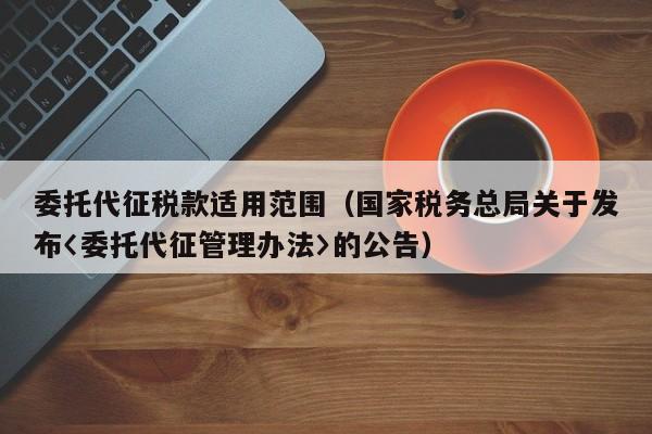 委托代征税款适用范围（国家税务总局关于发布〈委托代征管理办法〉的公告）