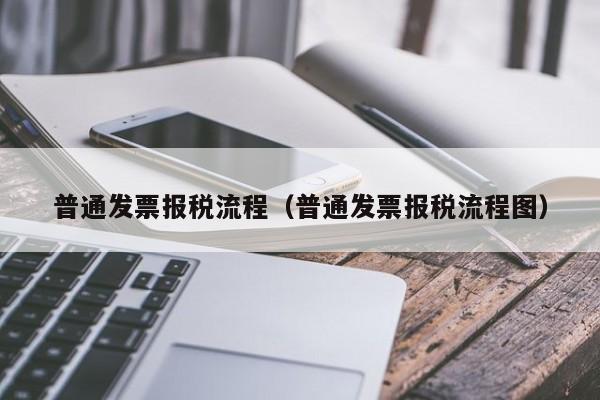 普通发票报税流程（普通发票报税流程图）