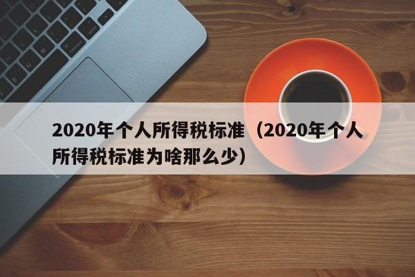 2020年个人所得税标准（2020年个人所得税标准为啥那么少）