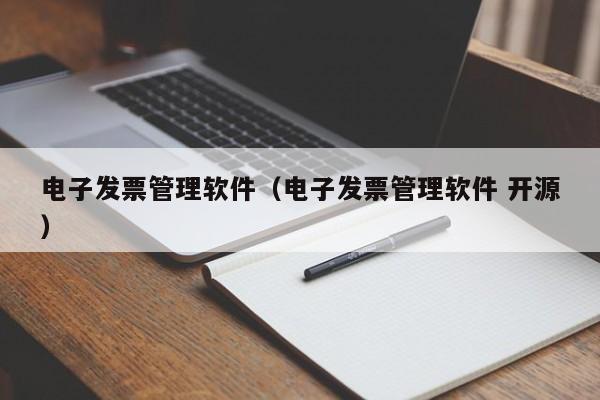 电子发票管理软件（电子发票管理软件 开源）